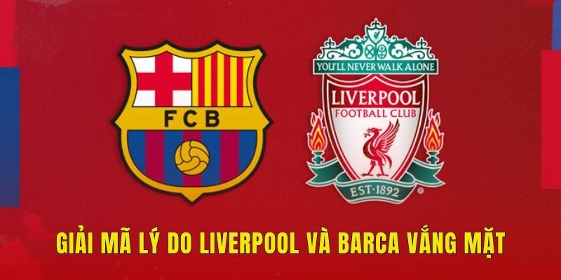 Giải mã lý do Liverpool và Barca vắng mặt
