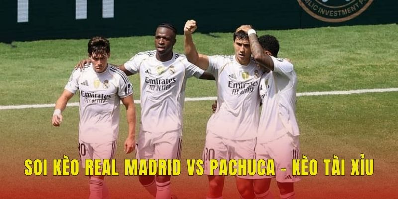 Soi kèo Real Madrid vs Pachuca - Kèo tài xỉu