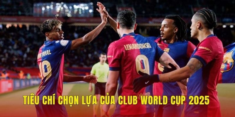 Tiêu chí chọn lựa của Club World Cup 2025