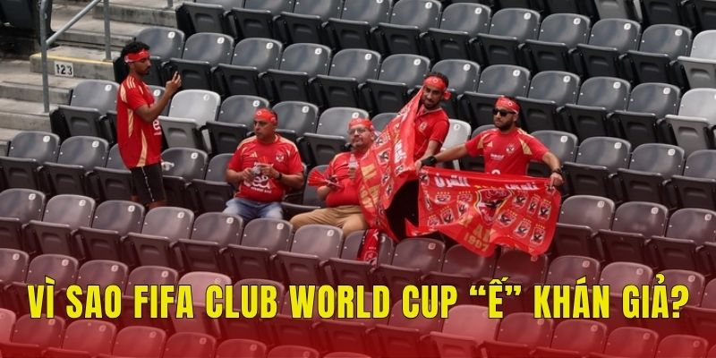FIFA Club World Cup Vắng Bóng Khán Giả: Vì Đâu Nên Nỗi? 2 Vì sao FIFA Club World Cup “ế” khán giả?